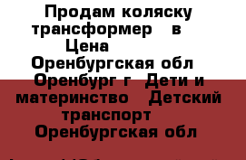 Продам коляску-трансформер 2 в 1 › Цена ­ 6 000 - Оренбургская обл., Оренбург г. Дети и материнство » Детский транспорт   . Оренбургская обл.